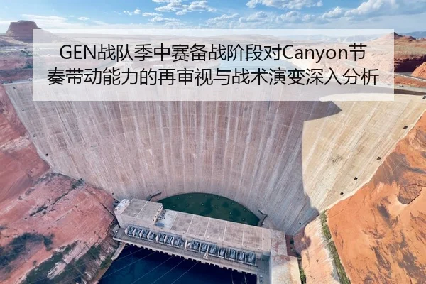 GEN战队季中赛备战阶段对Canyon节奏带动能力的再审视与战术演变深入分析
