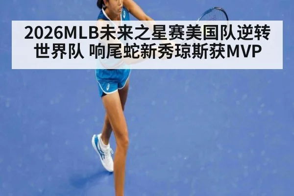 2026MLB未来之星赛美国队逆转世界队 响尾蛇新秀琼斯获MVP