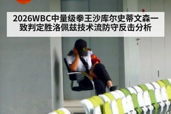 2026WBC中量级拳王沙库尔史蒂文森一致判定胜洛佩兹技术流防守反击分析