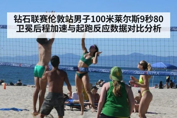 钻石联赛伦敦站男子100米莱尔斯9秒80卫冕后程加速与起跑反应数据对比分析