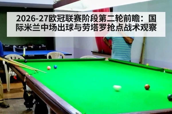 2026-27欧冠联赛阶段第二轮前瞻：国际米兰中场出球与劳塔罗抢点战术观察