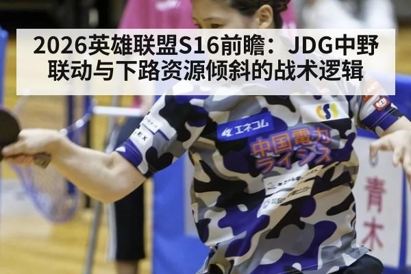 2026英雄联盟S16前瞻：JDG中野联动与下路资源倾斜的战术逻辑