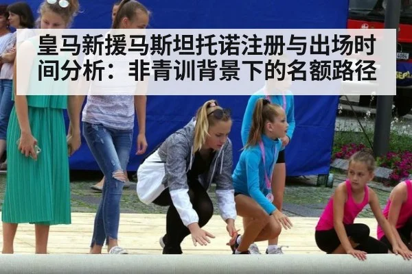皇马新援马斯坦托诺注册与出场时间分析：非青训背景下的名额路径
